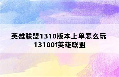 英雄联盟1310版本上单怎么玩 13100f英雄联盟